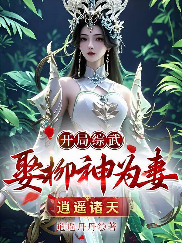 开局综武!娶柳神为妻!逍遥诸天